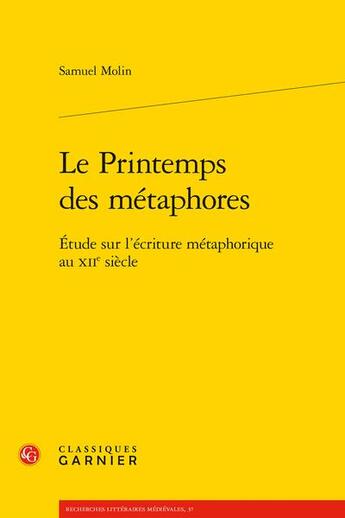 Couverture du livre « Le printemps des métaphores : étude sur l'écriture métaphorique au XIIe siècle » de Samuel Molin aux éditions Classiques Garnier