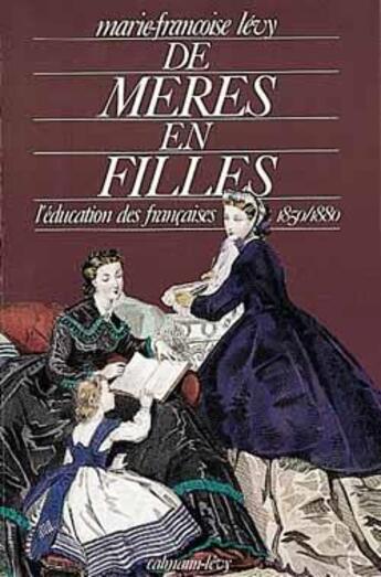 Couverture du livre « De mères en filles : l'éducation des françaises 1850/1880 » de Marie-Francoise Levy aux éditions Calmann-levy