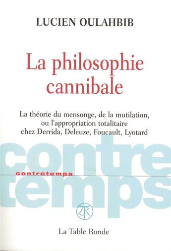 Couverture du livre « CONTRETEMPS ; la philosophie cannibale ; la théorie du mensonge, de la mutilation ou l'appropriation totalitaire chez Derrida, Deleuze » de Lucien-Samir Oulahbib aux éditions Table Ronde