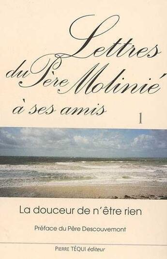 Couverture du livre « Lettres du Père Molinié à ses amis - Tome 1 : La douceur de n'être rien » de Marie-Dominique Molinie aux éditions Tequi