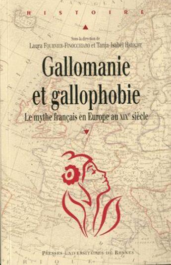 Couverture du livre « Gallomanie et gallophobie : Le mythe français en Europe au XIXe siècle » de Fournier-Finocchiaro aux éditions Pu De Rennes