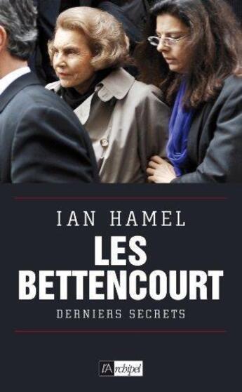 Couverture du livre « Les Bettencourt ; derniers secrets » de Ian Hamel aux éditions Archipel