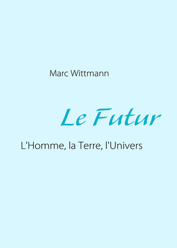 Couverture du livre « Le futur ; l'homme, la Terre, l'univers » de Marc Wittmann aux éditions Books On Demand