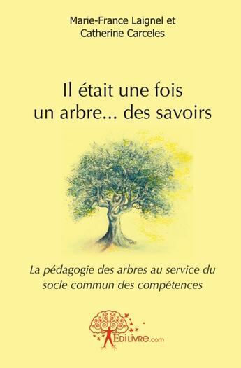 Couverture du livre « Il était une fois un arbre... des savoirs : la pédagogie des arbres au service du socle commun des compétences » de Marie-France Laignel et Catherine Carceles aux éditions Edilivre