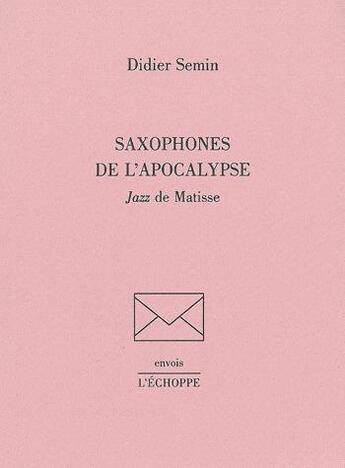 Couverture du livre « Saxophones de l'apocalypse : jazz de Matisse » de Didier Semin aux éditions L'echoppe