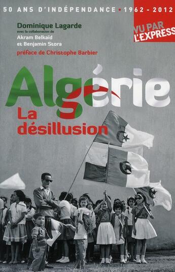 Couverture du livre « 50 ans d'indépendance 1962-2012 ; Algérie la désillusion » de Dominique Lagarde aux éditions L'express