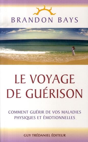 Couverture du livre « Le voyage de guérison ; comment guérir de vos maladies physiques et émotionnelles » de Brandon Bays aux éditions Guy Trédaniel