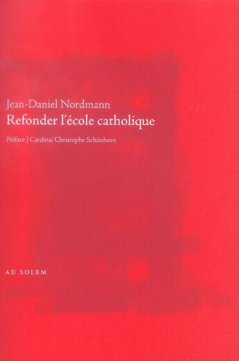 Couverture du livre « Refonder l'ecole catholique » de Jean-Daniel Nordmann aux éditions Ad Solem