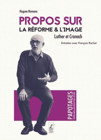 Couverture du livre « Propos sur la réforme et l'image ; Luther et Cranach » de Hugues Romano et Francois Rochat aux éditions L'art Dit