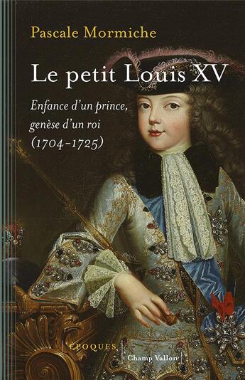 Couverture du livre « Le petit Louis XV ; enfance d'un prince, genèse d'un roi (1704-1725) » de Pascale Mormiche aux éditions Champ Vallon