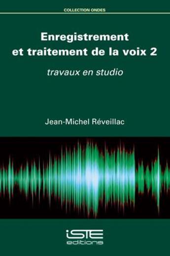 Couverture du livre « Enregistrement et traitement de la voix t.2 : Travaux en studio » de Jean-Michel Reveillac aux éditions Iste