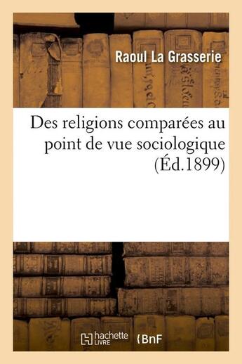 Couverture du livre « Des religions comparees au point de vue sociologique (ed.1899) » de La Grasserie Raoul aux éditions Hachette Bnf