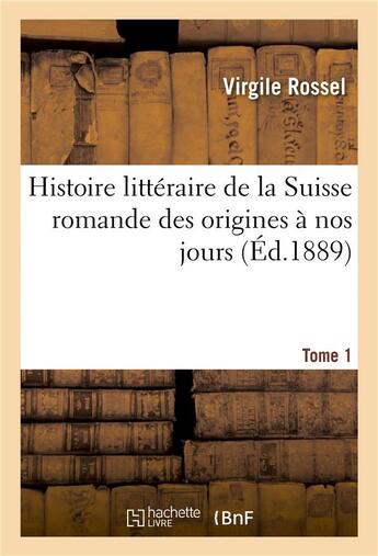 Couverture du livre « Histoire litteraire de la suisse romande des origines a nos jours. tome 1 » de Rossel Virgile aux éditions Hachette Bnf