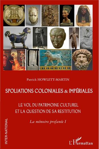 Couverture du livre « Spoliations coloniales & impériales : Le vol du patrimoine culturel et la question de sa restitution. La mémoire profanée Tome 1 » de Patrick Howlett-Martin aux éditions L'harmattan