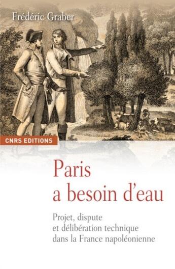 Couverture du livre « Paris a besoin d'eau ; projet, dispute et délibération technique dans la France napoléonienne » de Frederic Graber aux éditions Cnrs