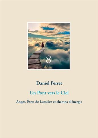 Couverture du livre « Un pont vers le ciel ; anges, êtres de lumière et champs d'énergie » de Daniel Perret aux éditions Books On Demand