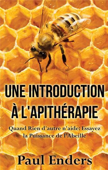 Couverture du livre « Une introduction à l'apithérapie ; quand rien d'autre n'aide : essayez la puissance de l'abeille » de Paul Enders aux éditions Books On Demand