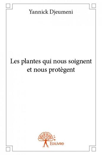 Couverture du livre « Les plantes qui nous soignent et nous protègent » de Yannick Djeumeni aux éditions Edilivre