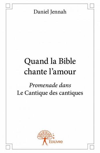 Couverture du livre « Quand la Bible chante l'amour ; promenade dans le Cantique des cantiques » de Daniel Jennah aux éditions Edilivre