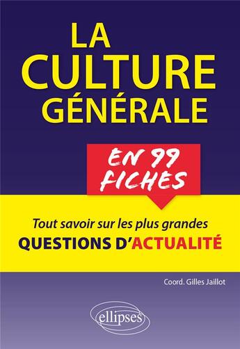 Couverture du livre « La culture generale en 99 fiches. tout comprendre sur les plus grandes questions contemporaines. » de Jaillot Gilles aux éditions Ellipses