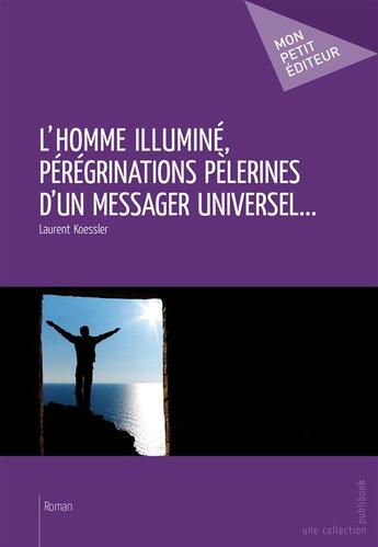 Couverture du livre « L'homme illuminé, pérégrinations pèlerines d'un messager universel... » de Koessler Laurent aux éditions Publibook