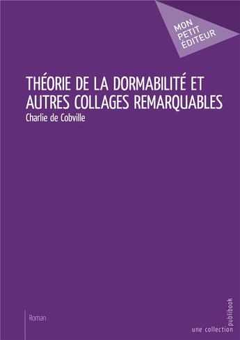 Couverture du livre « Théorie de la dormabilité et autres collages remarquables » de Charlie De Cobville aux éditions Mon Petit Editeur