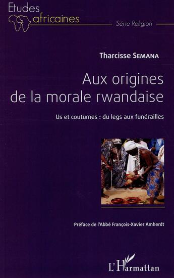 Couverture du livre « Aux origines de la morale rwandaise ; us et coutumes : du legs aux funérailles » de Tharcisse Semana aux éditions L'harmattan