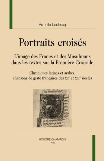 Couverture du livre « Portraits croisés ; l'image des Francs et des Musulmans dans les textes sur la Première Croisade » de Armelle Leclercq aux éditions Honore Champion