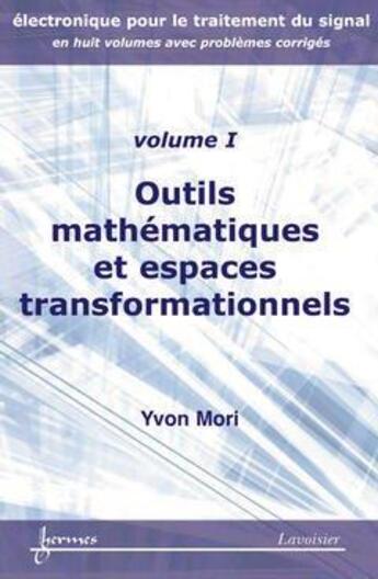 Couverture du livre « Outils mathématiques et espaces transformationnels (Électronique pour le traitement du signal avec problèmes corrigés Vol. 1) » de Yvon Mori aux éditions Hermes Science Publications