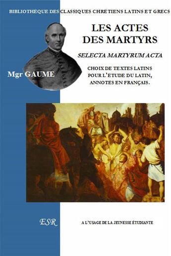 Couverture du livre « Les actes des martyrs ; choix de textes latins pour l'étude du latin, annotés en français » de Jean-Joseph Gaume aux éditions Saint-remi