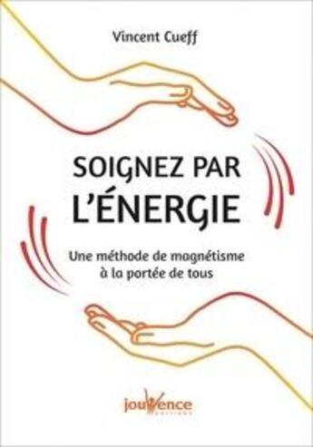 Couverture du livre « Soignez par l'énergie ; une méthode de magnétisme à la portée de tous » de Vincent Cueff aux éditions Jouvence