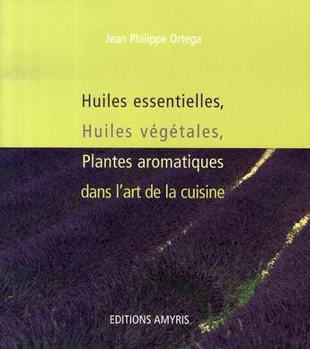 Couverture du livre « Huiles essentielles, huiles végétales, plantes aromatiques dans l'art de la cuisine » de Jean-Philippe Ortega aux éditions Amyris