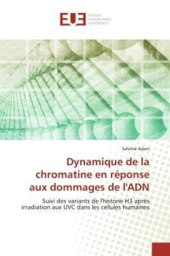 Couverture du livre « Dynamique de la chromatine en réponse aux dommages de l'ADN : Suivi des variants de l'histone H3 après irradiation aux UVC dans les cellules humaines » de Salomé Adam aux éditions Editions Universitaires Europeennes