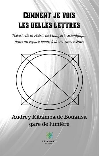 Couverture du livre « Comment je vois les belles lettres : Théorie de la Poésie de l'Imagerie Scientifique dans un espace-temps à douze dimensions » de Audrey Kibamba De Bouansa aux éditions Le Lys Bleu