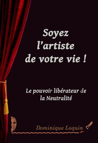 Couverture du livre « Soyez l artiste de votre vie: le pouvoir liberateur de la neutralite » de Loquin Dominique aux éditions Fare Sas