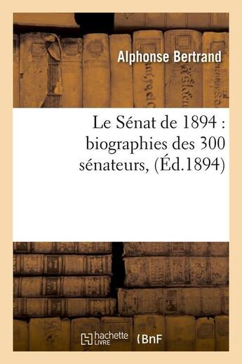 Couverture du livre « Le Sénat de 1894 : biographies des 300 sénateurs, (Éd.1894) » de Bertrand Alphonse aux éditions Hachette Bnf