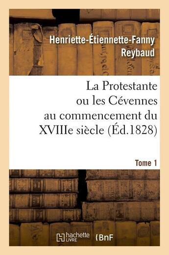 Couverture du livre « La protestante ou les cevennes au commencement du xviiie siecle. tome 1 (ed.1828) » de Reybaud H-E-F. aux éditions Hachette Bnf