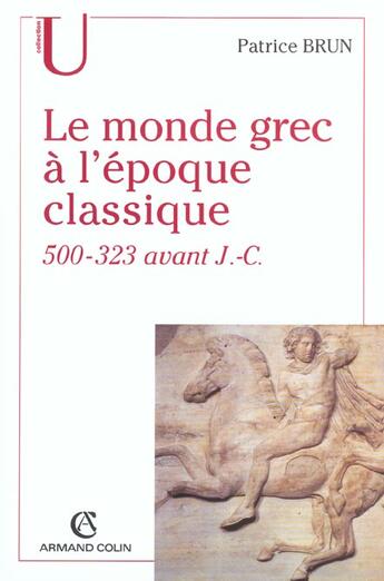 Couverture du livre « Le Monde Grec A L'Epoque Classique, 500-323 Avant J.-C. » de Patrice Brun aux éditions Armand Colin