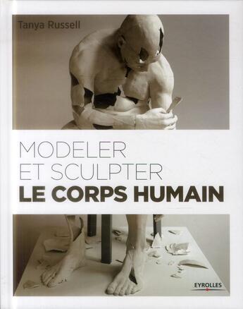 Couverture du livre « Modeler et sculpter le corps humain » de Tanya Russel aux éditions Eyrolles