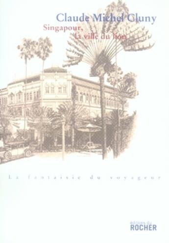 Couverture du livre « Singapour ; la ville du lion » de Claude-Michel Cluny aux éditions Rocher