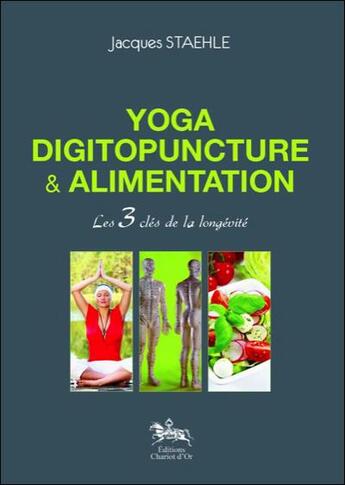 Couverture du livre « Yoga, digitopuncture et alimentation ; les 3 clés de la longévité » de Jacques Staehle aux éditions Chariot D'or