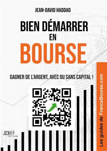 Couverture du livre « Bien démarrer en bourse : Gagner de l'argent, avec ou sans capital ! avec les guides de francebourse » de Jean-David Haddad aux éditions Jdh