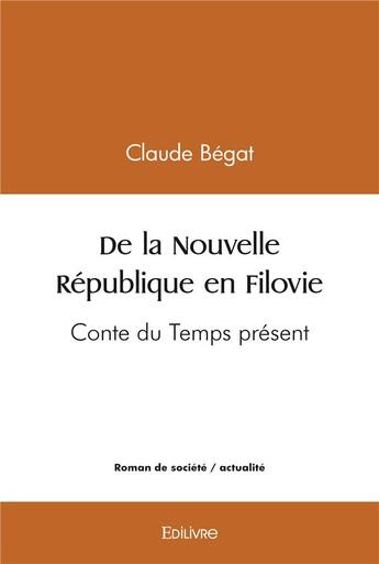 Couverture du livre « De la nouvelle republique en filovie - conte du temps present » de Claude Bégat aux éditions Edilivre