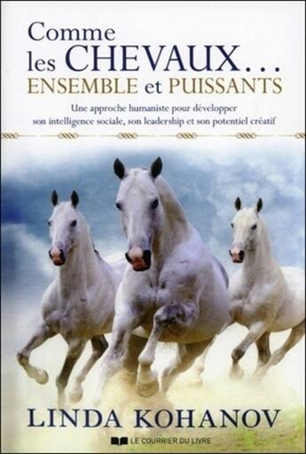 Couverture du livre « Comme les chevaux ensemble et puissants ; une approche humaniste pour développer son intelligence sociale, son leadership et son potentiel créatif » de Linda Kohanov aux éditions Courrier Du Livre