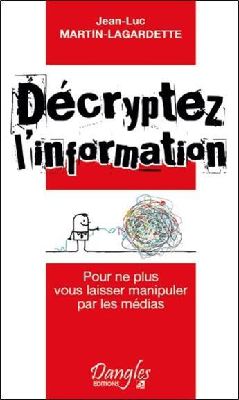 Couverture du livre « Décryptez l'information ; pour ne plus vous laisser manipuler par les médias » de Jean-Luc Martin-Lagardette aux éditions Dangles