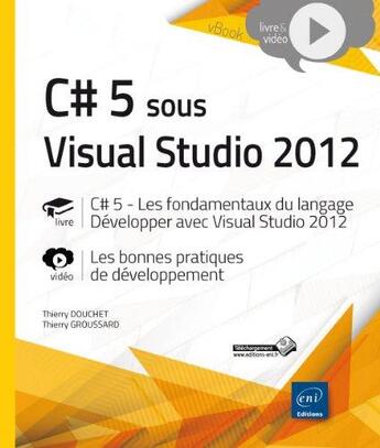 Couverture du livre « C# 5 sous Visual Studio 2012 ; les fondamentaux du langage ; développer avec visual studio 2012 ; les bonnes pratiques de développement » de Thierry Douchet et Thierry Groussard aux éditions Eni