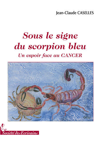 Couverture du livre « Sous le signe du scorpion bleu ; un espoir face au cancer » de Jean-Claude Caselles aux éditions Societe Des Ecrivains