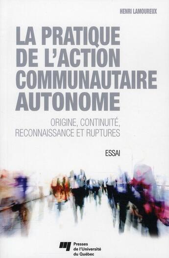 Couverture du livre « La pratique de l'action communautaire autonome ; origine, continuité, reconnaissance et ruptures » de Henri Lamoureux aux éditions Pu De Quebec