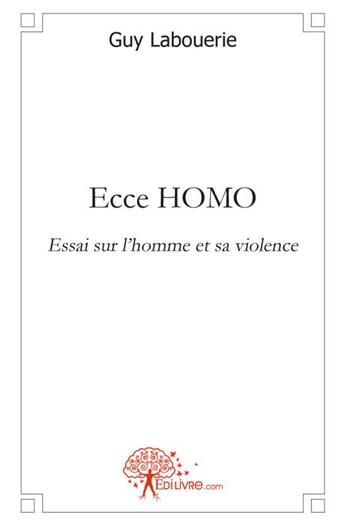 Couverture du livre « Ecce homo ; essai sur l'homme et la violence » de Guy Labouerie aux éditions Edilivre