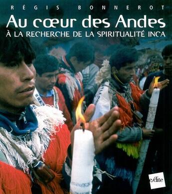 Couverture du livre « Au coeur des Andes ; à la recherche de la spiritualité inca » de Régis Bonnerot aux éditions Edite